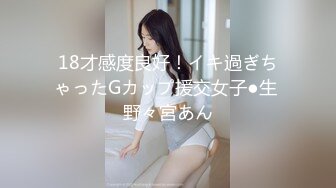 18才感度良好！イキ過ぎちゃったGカップ援交女子●生 野々宮あん