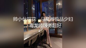 帅小伙探花，马尾辫极品少妇，毒龙砖服务超好