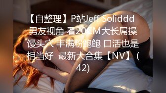 【自整理】P站Jeff Soliddd  男友视角 看20CM大长屌操馒头穴 丰满粉鲍鲍 口活也是相当好  最新大合集【NV】 (42)