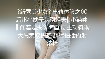 ?新秀美少女? 出轨体验之00后JK小姨子勾引姐夫▌小猫咪 ▌闻着姐夫内裤自慰 主动骑乘大屌索取快感 超猛抽插内射浓精