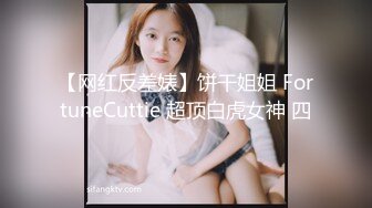 【网红反差婊】饼干姐姐 FortuneCuttie 超顶白虎女神 四