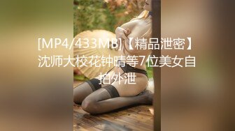 [MP4/433MB]【精品泄密】沈师大校花钟晴等7位美女自拍外泄