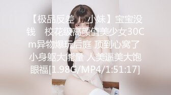 【极品反差❤️小妹】宝宝没钱✿ 校花级高颜值美少女30Cm异物爆玩后庭 顶到心窝了 小身躯大能量 人美逼美大饱眼福[1.98G/MP4/1:51:17]