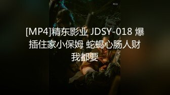 [MP4]精东影业 JDSY-018 爆插住家小保姆 蛇蝎心肠人财我都要