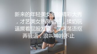 新来的年轻美女露脸精彩大秀，才艺美女热舞诱惑，揉奶玩逼撅着屁股发骚，淫声荡语抠弄骚逼，浪叫呻吟不止