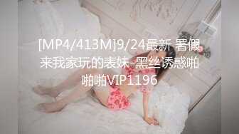 [MP4/413M]9/24最新 署假来我家玩的表妹-黑丝诱惑啪啪啪VIP1196