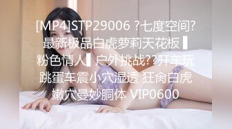 [MP4]STP29006 ?七度空间? 最新极品白虎萝莉天花板 ▌粉色情人▌户外挑战??开车玩跳蛋车震小穴湿透 狂肏白虎嫩穴曼妙胴体 VIP0600