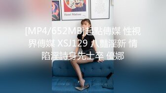 [MP4/652MB]起點傳媒 性視界傳媒 XSJ129 八豔淫新 情陷淫詩身先士卒 優娜