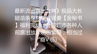 最新流出露出女神》极品大长腿苗条身材阴钉骚妻【金秘书】福利完结，公园超市各种人前露出放尿啪啪紫薇，相当过瘾V (5)