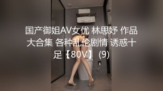 国产御姐AV女优 林思妤 作品大合集 各种乱伦剧情 诱惑十足【80V】 (9)