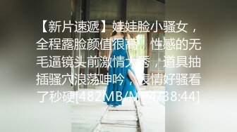 【新片速遞】娃娃脸小骚女，全程露脸颜值很高，性感的无毛逼镜头前激情大秀，道具抽插骚穴浪荡呻吟，表情好骚看了秒硬[482MB/MP4/38:44]