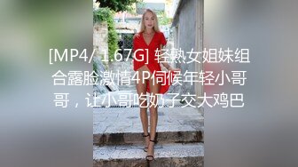 [MP4/ 1.67G] 轻熟女姐妹组合露脸激情4P伺候年轻小哥哥，让小哥吃奶子交大鸡巴