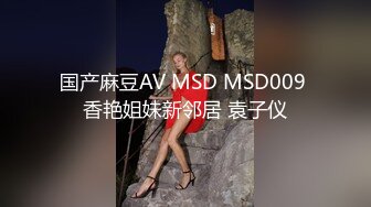 国产麻豆AV MSD MSD009 香艳姐妹新邻居 袁子仪