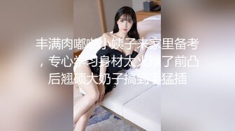 丰满肉嘟嘟小姨子来家里备考，专心学习身材太火辣了前凸后翘硕大奶子搞到手猛插