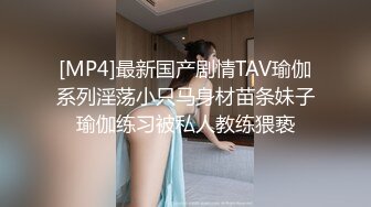 [MP4]最新国产剧情TAV瑜伽系列淫荡小只马身材苗条妹子瑜伽练习被私人教练猥亵