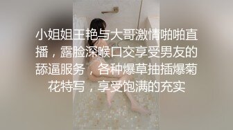 小姐姐王艳与大哥激情啪啪直播，露脸深喉口交享受男友的舔逼服务，各种爆草抽插爆菊花特写，享受饱满的充实