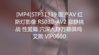 [MP4]STP31339 国产AV 红斯灯影像 RS030-AV2 寂静挑战 性爱篇 穴深人静万籁俱鸡 艾熙 VIP0600