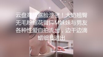 云盘高质露脸泄密！大奶翘臀无毛粉鲍花臂抖M妹妹与男友各种性爱自拍流出，边干边滴蜡细节进出