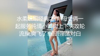 水柔姐姐经典之作-母女俩一起服务纯情小鲜肉上下夹攻轮流操,爽飞了!国语淫荡对白