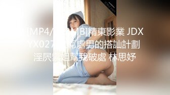 [MP4/833MB]精東影業 JDXYX027 大屌處男的搭訕計劃 淫屄禦姐幫我破處 林思妤