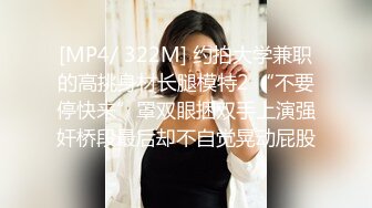 [MP4/ 322M] 约拍大学兼职的高挑身材长腿模特2 “不要停快来”罩双眼捆双手上演强奸桥段最后却不自觉晃动屁股