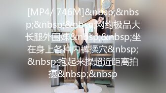 [MP4/ 746M]&nbsp;&nbsp;&nbsp;&nbsp;网约极品大长腿外围妹&nbsp;&nbsp;坐在身上各种内裤揉穴&nbsp;&nbsp;抱起来操超近距离拍摄&nbsp;&nbsp