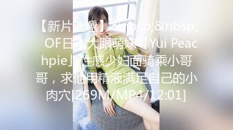 【新片速遞】&nbsp;&nbsp;✨OF日本大眼萌妹「Yui Peachpie」性感少妇面骑乘小哥哥，求他用精液满足自己的小肉穴[269M/MP4/12:01]