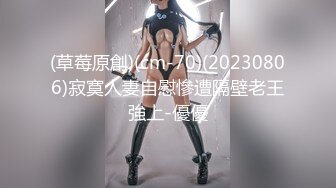 (草莓原創)(cm-70)(20230806)寂寞人妻自慰慘遭隔壁老王強上-優優