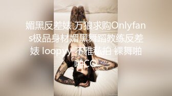 媚黑反差婊 万狼求购Onlyfans极品身材媚黑舞蹈教练反差婊 loopyy 不雅私拍 裸舞啪啪CO