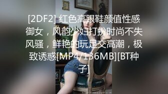 [2DF2] 红色高跟鞋颜值性感御女，风韵少妇打扮时尚不失风骚，鲜艳的玩足交高潮，极致诱惑[MP4/136MB][BT种子]