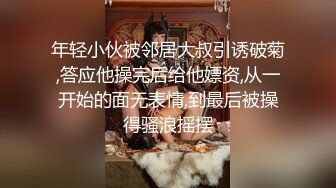 年轻小伙被邻居大叔引诱破菊,答应他操完后给他嫖资,从一开始的面无表情,到最后被操得骚浪摇摆