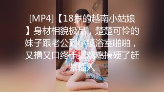 [MP4]【18岁的越南小姑娘】身材相貌极品，楚楚可怜的妹子跟老公到小镇浴室啪啪，又撸又口终于把鸡鸡搞硬了赶紧插入