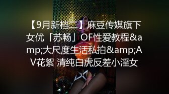 【9月新档二】麻豆传媒旗下女优「苏畅」OF性爱教程&amp;大尺度生活私拍&amp;AV花絮 清纯白虎反差小淫女