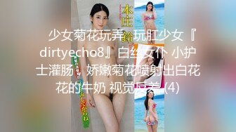 ⚡少女菊花玩弄⚡玩肛少女『dirtyecho8』白丝女仆 小护士灌肠，娇嫩菊花喷射出白花花的牛奶 视觉反差 (4)