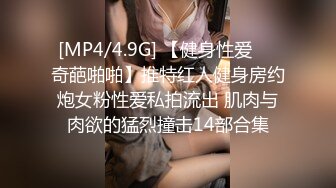 [MP4/4.9G] 【健身性爱❤️奇葩啪啪】推特红人健身房约炮女粉性爱私拍流出 肌肉与肉欲的猛烈撞击14部合集