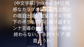 (中文字幕) [mkmp-345] 肉感なカラダの巨乳女性上司との宿泊出張。密室ホテルで部下のボクを相手に繰り返すオンナ主導のセックスが一晩中終わらない。 永井マリア 凛音とうか