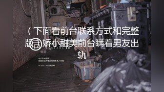 （下面看前台联系方式和完整版）娇小甜美前台瞒着男友出轨