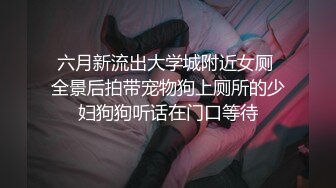 六月新流出大学城附近女厕 全景后拍带宠物狗上厕所的少妇狗狗听话在门口等待