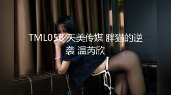 TML056 天美传媒 胖猫的逆袭 温芮欣