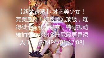 【新片速遞】 才艺美少女！完美身材！细腰美乳顶级，难得微毛一线天嫩穴，特写振动棒抽插，水嫩多汁屁股更是诱人[1.91G/MP4/01:47:08]