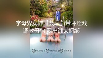 字母界女神『荟萃』带坏淫戏调教母狗 露出训犬捆绑