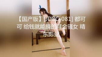 【国产版】[JDBC-081] 都可可 给钱就能操的拜金骚女 精东影业