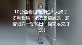 10分淫骚眼镜少妇！大奶子多毛骚逼！炮友激情操逼，怼着骚穴一顿输出，操完足交打飞机