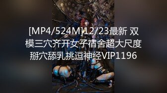 [MP4/524M]12/23最新 双模三穴齐开女子宿舍超大尺度掰穴舔乳挑逗神经VIP1196