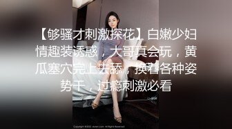 【够骚才刺激探花】白嫩少妇情趣装诱惑，大哥真会玩，黄瓜塞穴完上去舔，换着各种姿势干，过瘾刺激必看