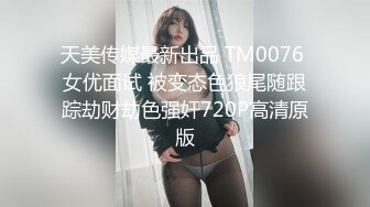 天美传媒最新出品 TM0076 女优面试 被变态色狼尾随跟踪劫财劫色强奸720P高清原版