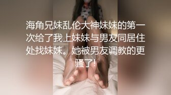 海角兄妹乱伦大神妹妹的第一次给了我上妹妹与男友同居住处找妹妹。她被男友调教的更骚了!