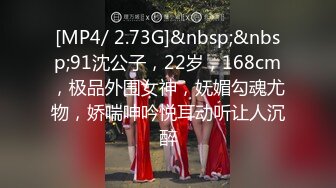 [MP4/ 2.73G]&nbsp;&nbsp;91沈公子，22岁，168cm，极品外围女神，妩媚勾魂尤物，娇喘呻吟悦耳动听让人沉醉