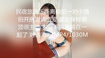 民宿旅店近距离偸拍一对小情侣开房激情造爱 美女身材很顶很主动 衣服不脱就搞在一起了 对话清晰[MP4/1030MB]