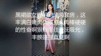 黑裙欲女提前到情趣套房，这丰满白嫩肉体很撩人肉棒硬硬的性奋啊狠狠抱住爱抚吸允，丰腴碰撞真爽啊